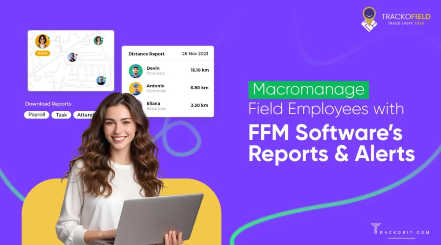 Macromanage Field Employees with field force management Software’s Reports & Alerts