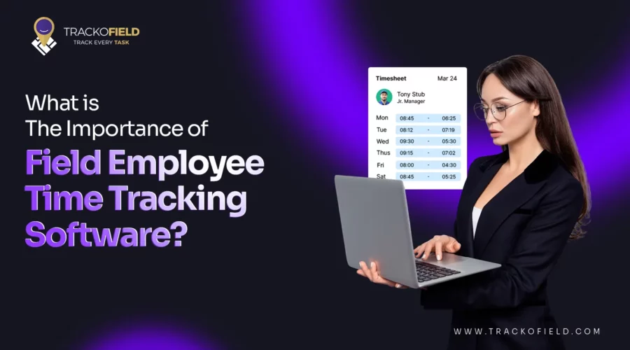 What is The Importance of Field Employee Time Tracking Software