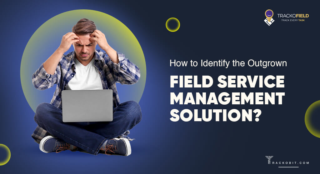 How to Identify the Outgrown Field Service Management Software