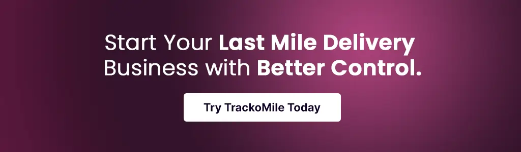 Start Your Last Mile Delivery Business with Better Control. Try TrackoMile Today