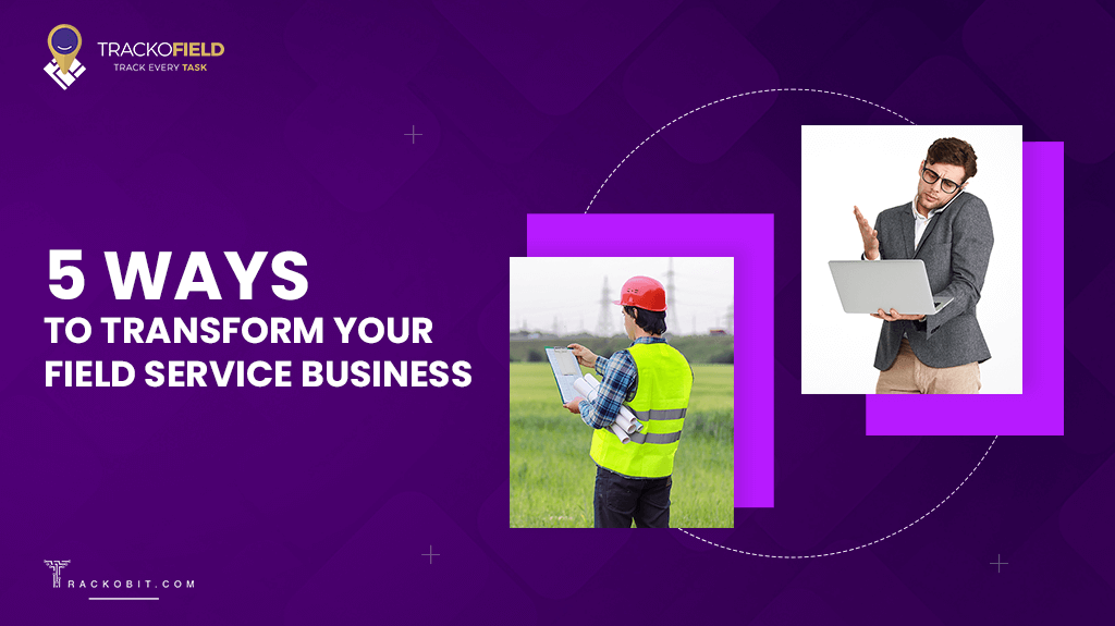 5 Ways to Transform Your Field Service Business