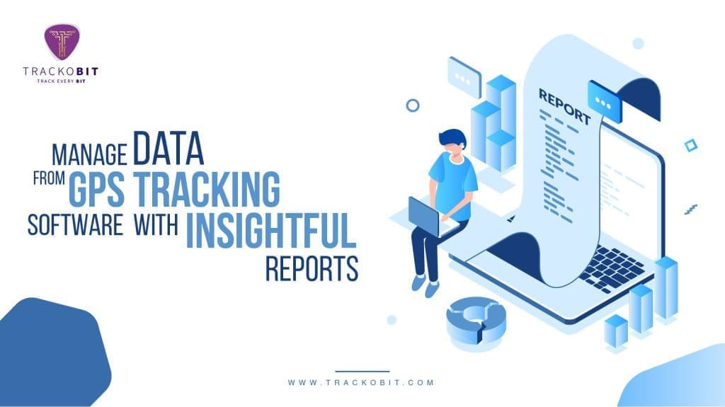 Manage Data From GPS Tracking Software With Insightful Reports