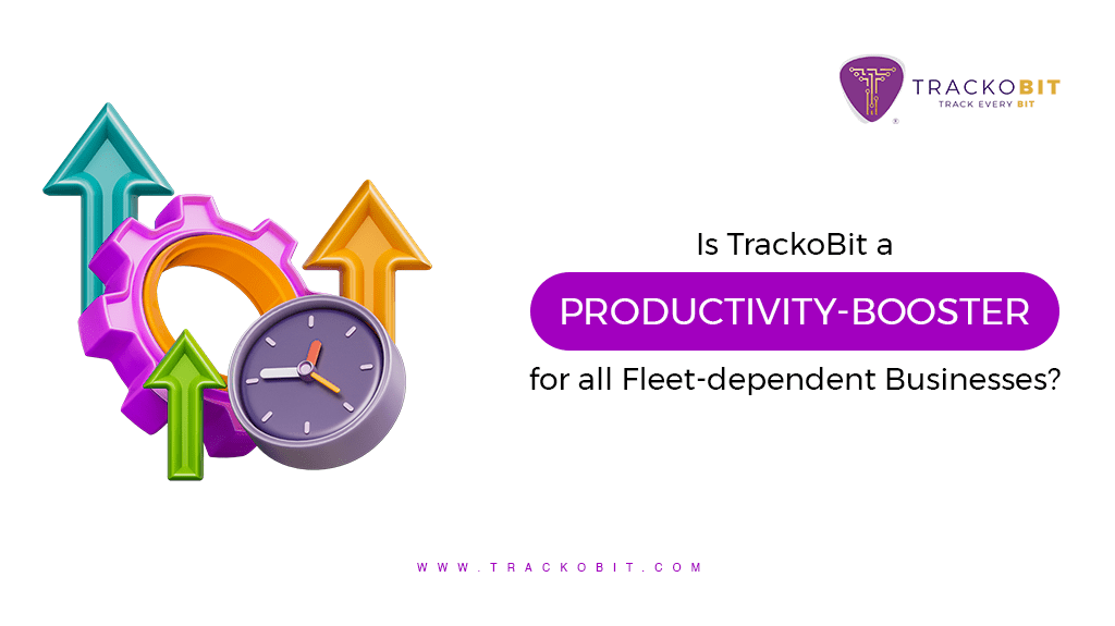 Is TrackoBit a Productivity-booster for All Fleet-dependent Businesses?
