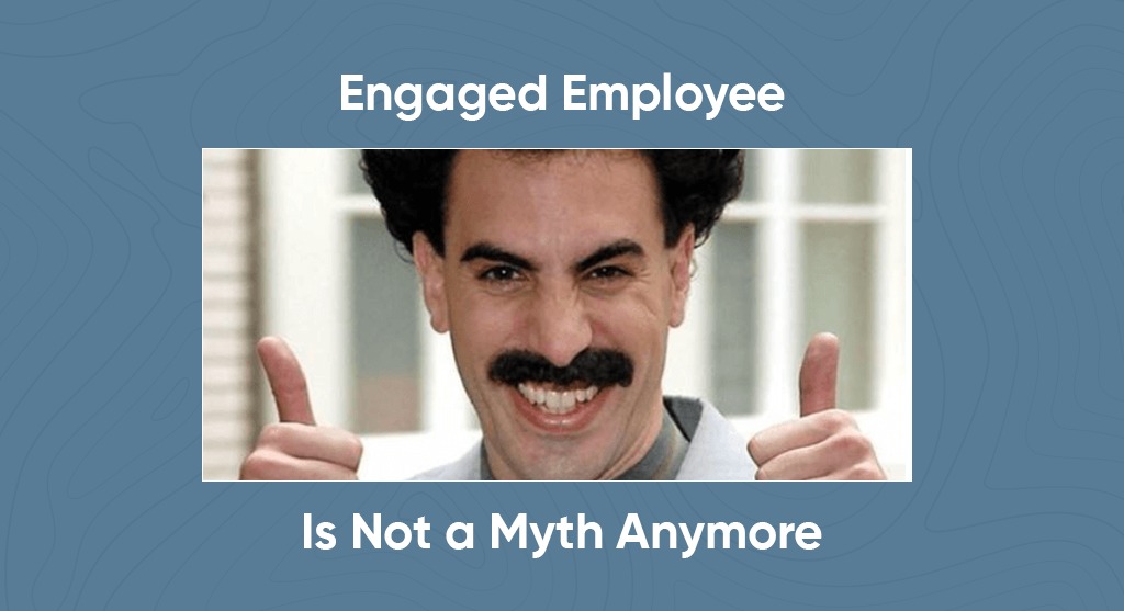 Engaged Employee Is Not a Myth Anymore