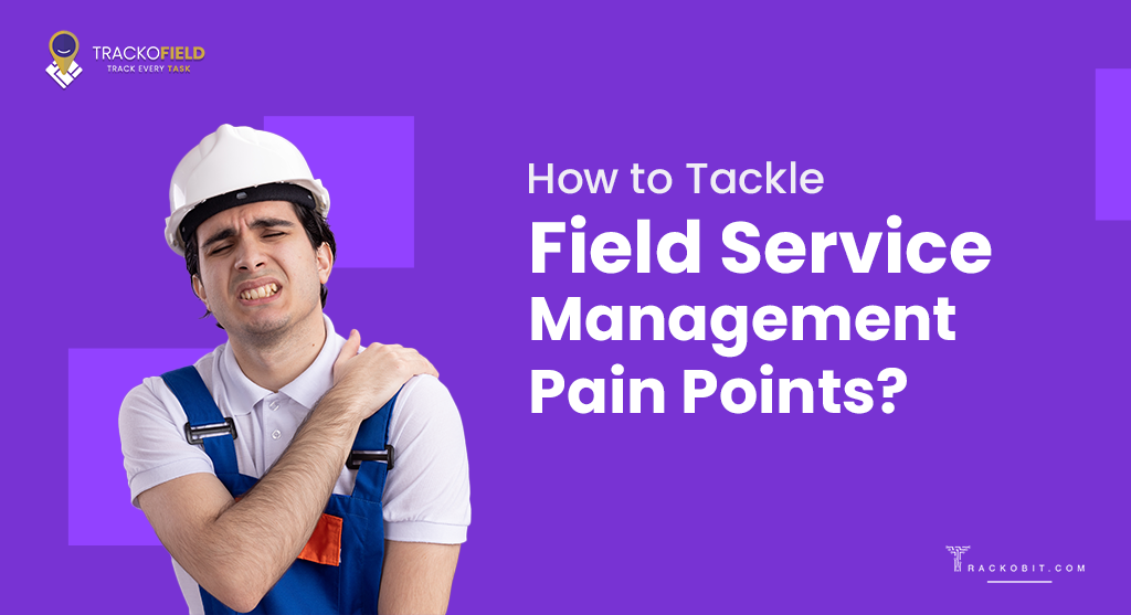 How to Tackle Field Service Management Pain Points