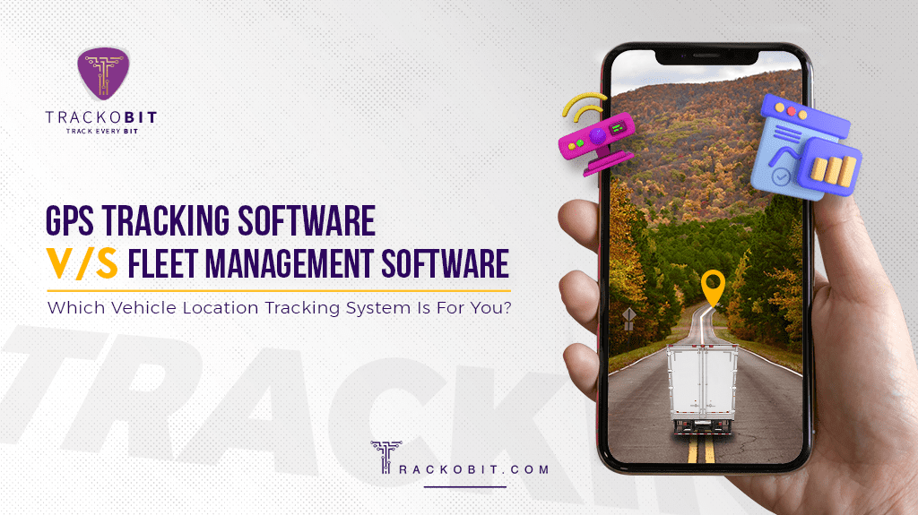 GPS Tracking Software V/s Fleet Management Software: Which Vehicle Location Tracking System Is For You?