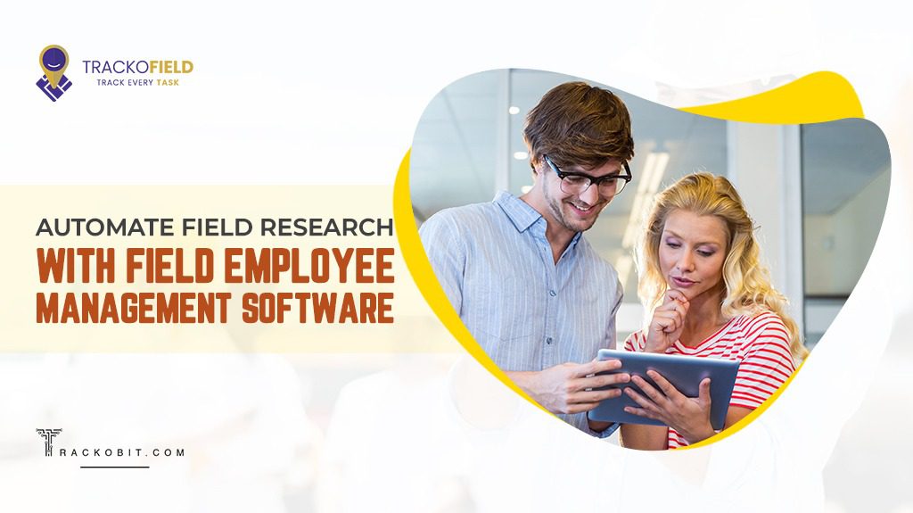 Automate Field Research With Field Employee Management Software