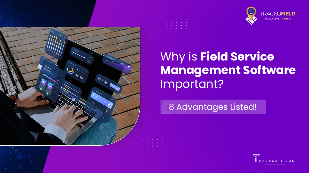 Why is Field Service Management Software Important 8 Advantages Listed!